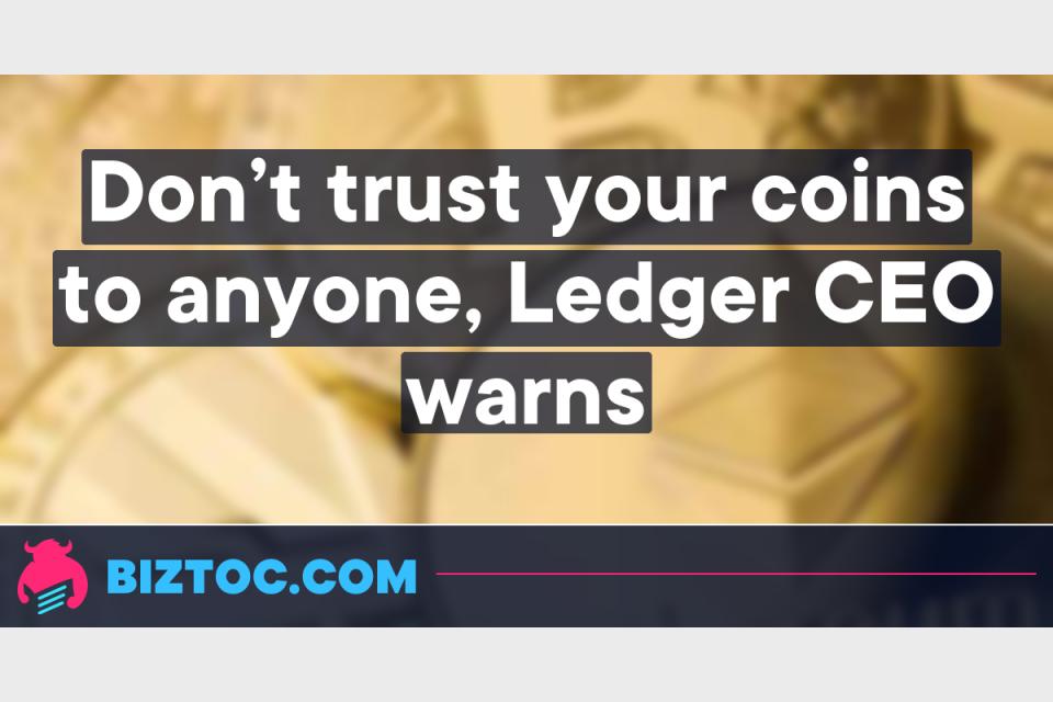 Don’t trust your coins to anyone, Ledger CEO warns